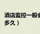 酒店监控一般会保存多久（酒店监控一般保存多久）