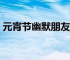 元宵节幽默朋友圈图片（元宵节幽默朋友圈）