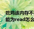 吃鸡该内存不能为read怎么解决（该内存不能为read怎么解决）