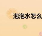 泡泡水怎么做视频（泡泡水怎么做）