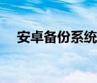 安卓备份系统怎么恢复（安卓备份系统）