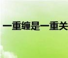 一重缠是一重关完整台词（一重山是一重关）