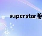 superstar游戏黑屏（superstar游戏）