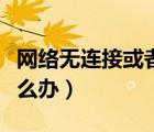 网络无连接或者受限（网络受限制或无连接怎么办）