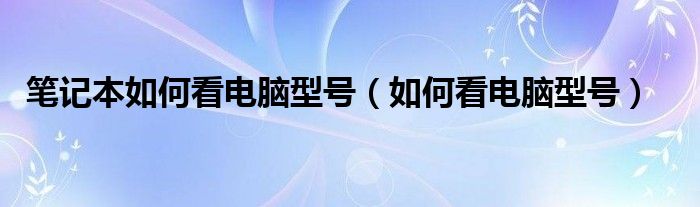 笔记本如何看电脑型号（如何看电脑型号）-66绿色资源网-第3张图片
