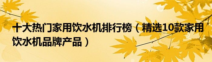 十大热门家用饮水机排行榜（精选10款家用饮水机品牌产品）