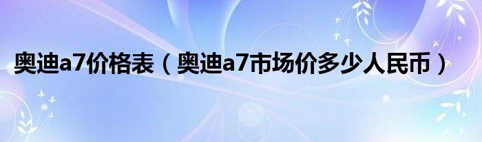 奥迪a7价格表（奥迪a7市场价多少人民币）