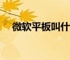 微软平板叫什么（微软的平板电脑叫啥）