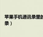 苹果手机通讯录里的联系人不见了怎么恢复（苹果手机通讯录）