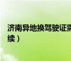 济南异地换驾驶证需要什么手续（异地换驾驶证需要什么手续）