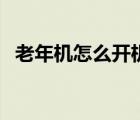老年机怎么开机和关机（老年机怎么开机）