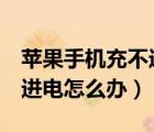 苹果手机充不进电7个小妙招（苹果手机充不进电怎么办）