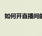如何开直播间的详细步骤（如何开直播间）