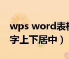 wps word表格文字上下居中（word表格文字上下居中）