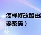 怎样修改路由器密码安卓版?（怎样修改路由器密码）