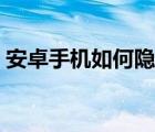 安卓手机如何隐藏软件（手机如何隐藏软件）