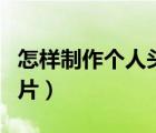 怎样制作个人头像图片（怎么制作个人头像图片）