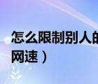 怎么限制别人的网速和流量（怎么限制别人的网速）