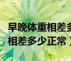 早晚体重相差多少说明新陈代谢快（早晚体重相差多少正常）