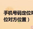 手机号码定位对方位置是真的吗（手机号码定位对方位置）