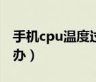 手机cpu温度过高怎么办（cpu温度过高怎么办）