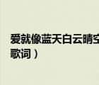 爱就像蓝天白云晴空万里这首歌（爱就像蓝天白云晴空万里歌词）