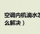 空调内机滴水怎么解决方法（空调内机滴水怎么解决）