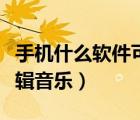 手机什么软件可以剪辑音乐（什么软件可以剪辑音乐）