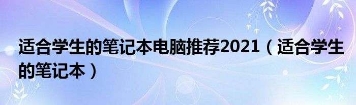 适合学生的笔记本电脑推荐2021（适合学生的笔记本）