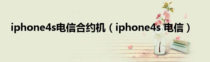 iphone4s电信合约机（iphone4s 电信）