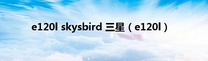 e120l skysbird 三星（e120l）