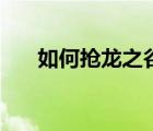 如何抢龙之谷激活码（龙之谷激活码）