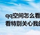 qq空间怎么看别人特别关心你（qq空间怎么看特别关心我的人）