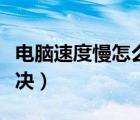 电脑速度慢怎么解决办法（电脑速度慢怎么解决）