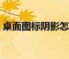 桌面图标阴影怎么去除不掉（桌面图标阴影）