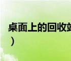 桌面上的回收站不见了（桌面的回收站不见了）