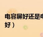 电容屏好还是电阻屏好（电阻屏和电容屏哪个好）