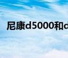 尼康d5000和d90哪个好（nikon d5000）