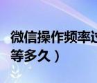微信操作频率过快要等多久（微信操作频繁要等多久）