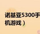 诺基亚5300手机游戏有哪些（诺基亚5300手机游戏）