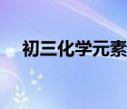 初三化学元素表符号（初三化学元素表）