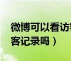 微博可以看访客记录吗2021（微博可以看访客记录吗）