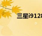 三星i9128i（三星i9228怎么样）