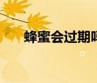蜂蜜会过期吗变质吗（蜂蜜会过期吗）