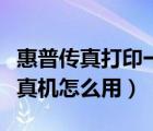 惠普传真打印一体机怎么发传真机怎么用（传真机怎么用）
