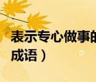 表示专心做事的成语或古诗（表示专心做事的成语）