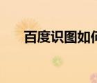 百度识图如何使用（百度识图怎么用）