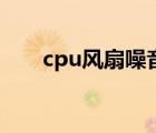 cpu风扇噪音大怎么处理（cpu风扇）