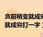 贪前稍变就成穷打一字答案的意思（贪前稍变就成穷打一字）