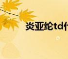 炎亚纶td什么意思（td什么意思）